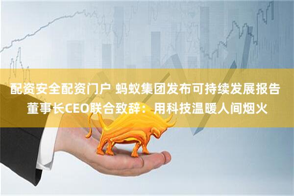 配资安全配资门户 蚂蚁集团发布可持续发展报告 董事长CEO联合致辞：用科技温暖人间烟火