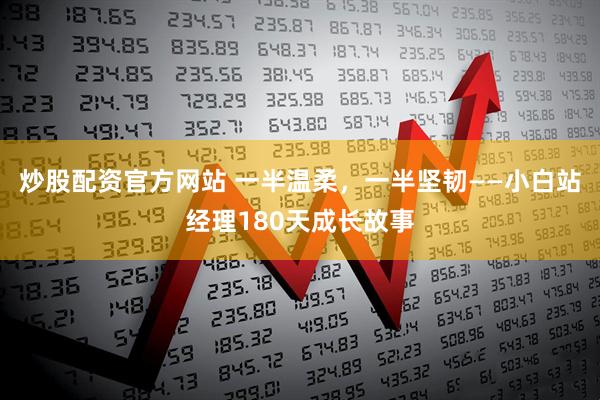 炒股配资官方网站 一半温柔，一半坚韧——小白站经理180天成长故事
