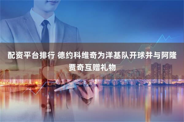 配资平台排行 德约科维奇为洋基队开球并与阿隆贾奇互赠礼物