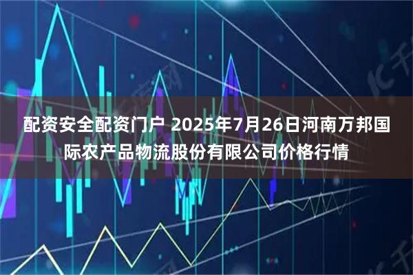 配资安全配资门户 2025年7月26日河南万邦国际农产品物流股份有限公司价格行情