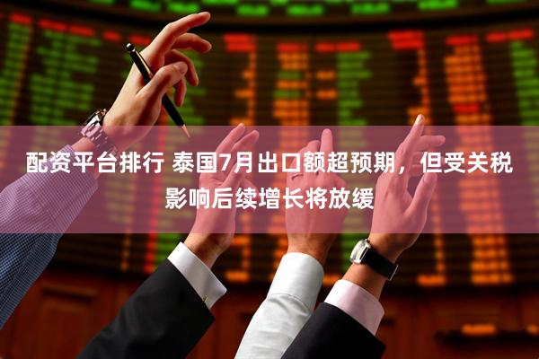 配资平台排行 泰国7月出口额超预期，但受关税影响后续增长将放缓