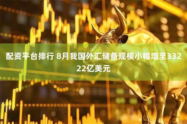 配资平台排行 8月我国外汇储备规模小幅增至33222亿美元