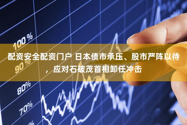 配资安全配资门户 日本债市承压、股市严阵以待，应对石破茂首相卸任冲击
