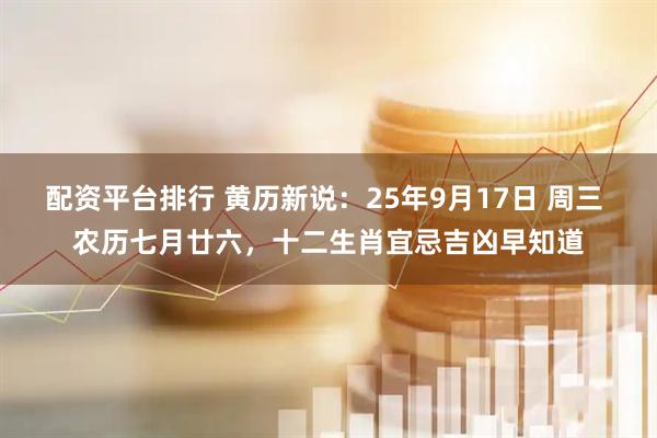 配资平台排行 黄历新说：25年9月17日 周三 农历七月廿六，十二生肖宜忌吉凶早知道