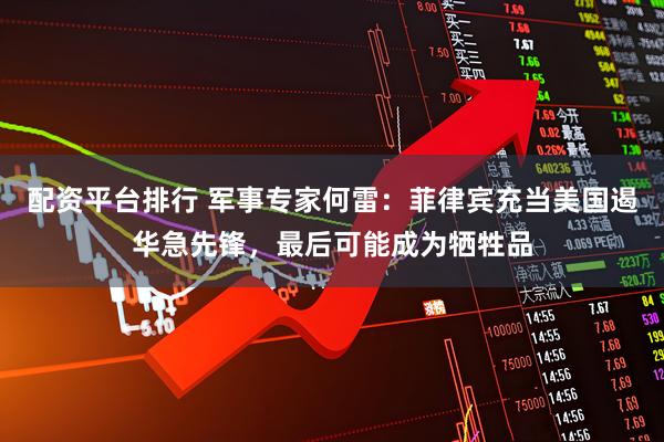 配资平台排行 军事专家何雷：菲律宾充当美国遏华急先锋，最后可能成为牺牲品
