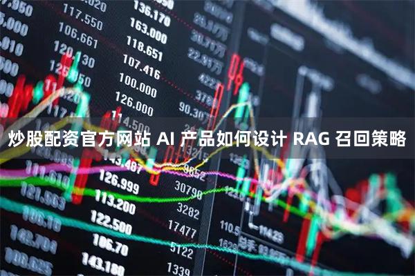 炒股配资官方网站 AI 产品如何设计 RAG 召回策略