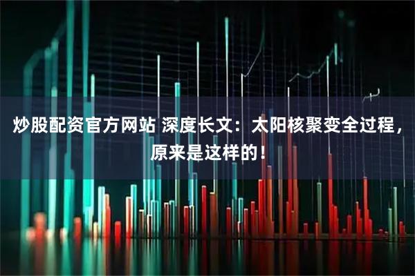 炒股配资官方网站 深度长文:太阳核聚变全过程,原来是这样的!