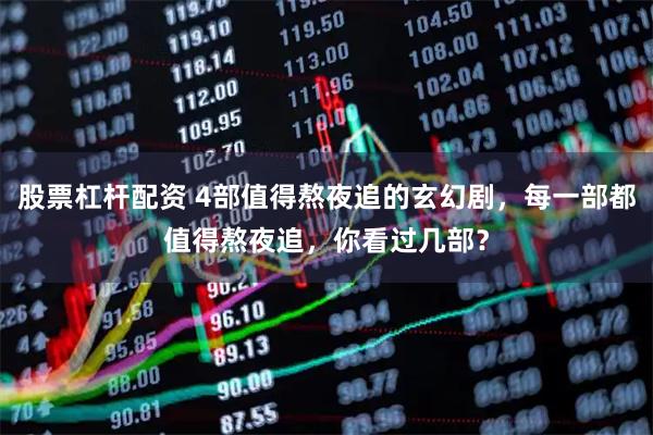 股票杠杆配资 4部值得熬夜追的玄幻剧，每一部都值得熬夜追，你看过几部？